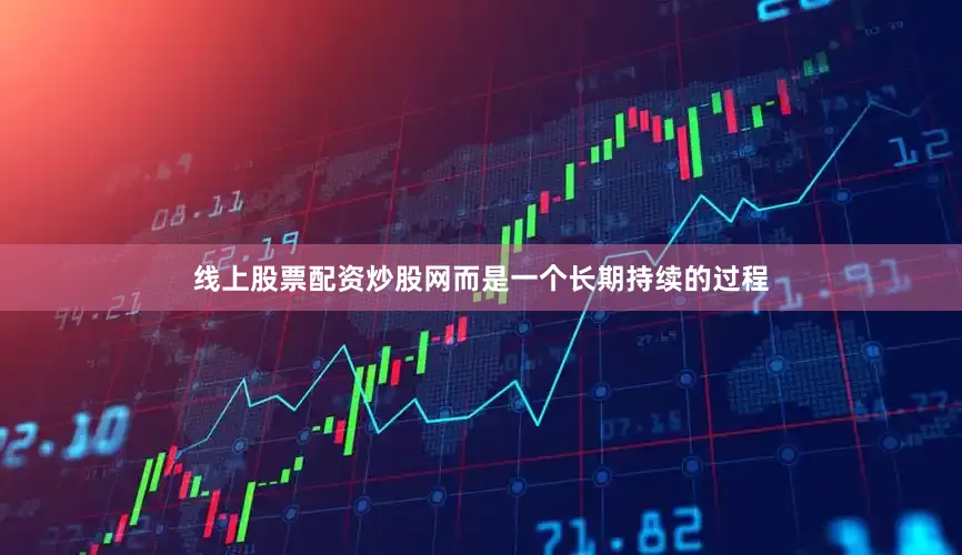 线上股票配资炒股网而是一个长期持续的过程