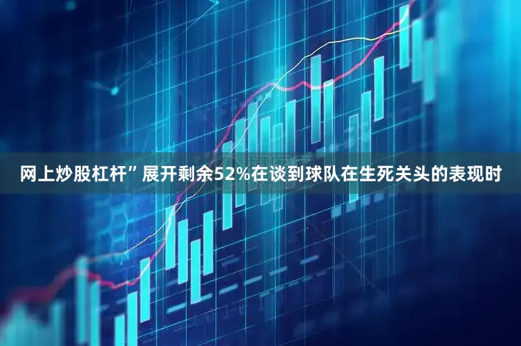 网上炒股杠杆”展开剩余52%在谈到球队在生死关头的表现时