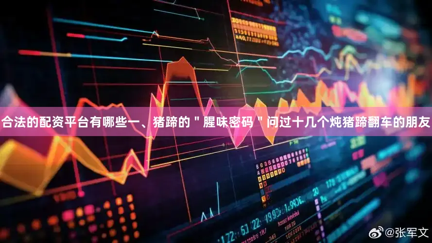 合法的配资平台有哪些一、猪蹄的＂腥味密码＂问过十几个炖猪蹄翻车的朋友
