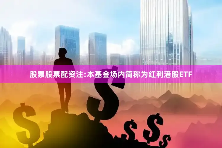 股票股票配资注:本基金场内简称为红利港股ETF