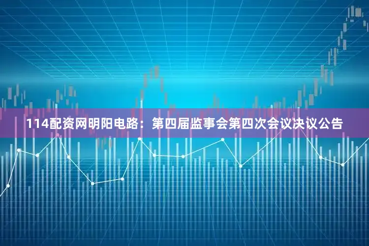 114配资网明阳电路：第四届监事会第四次会议决议公告