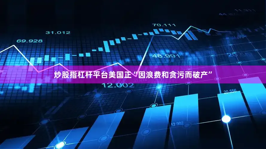 炒股指杠杆平台美国正“因浪费和贪污而破产”