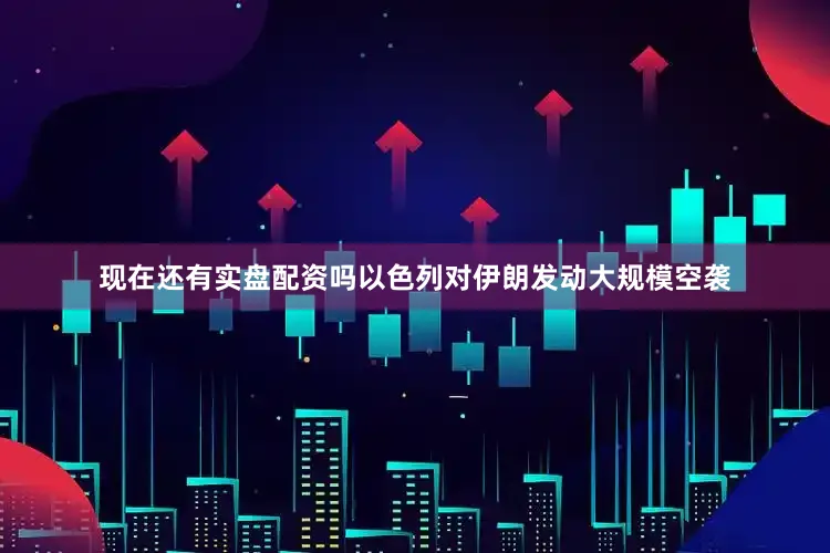 现在还有实盘配资吗以色列对伊朗发动大规模空袭