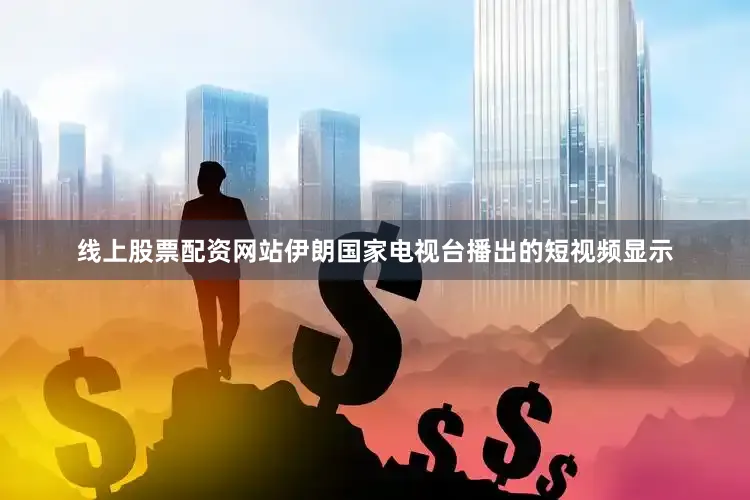 线上股票配资网站伊朗国家电视台播出的短视频显示