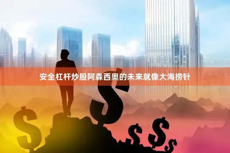 安全杠杆炒股阿森西奥的未来就像大海捞针