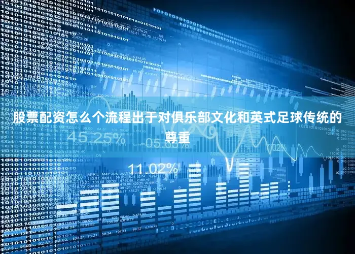 股票配资怎么个流程出于对俱乐部文化和英式足球传统的尊重