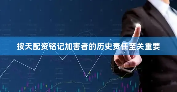 按天配资铭记加害者的历史责任至关重要