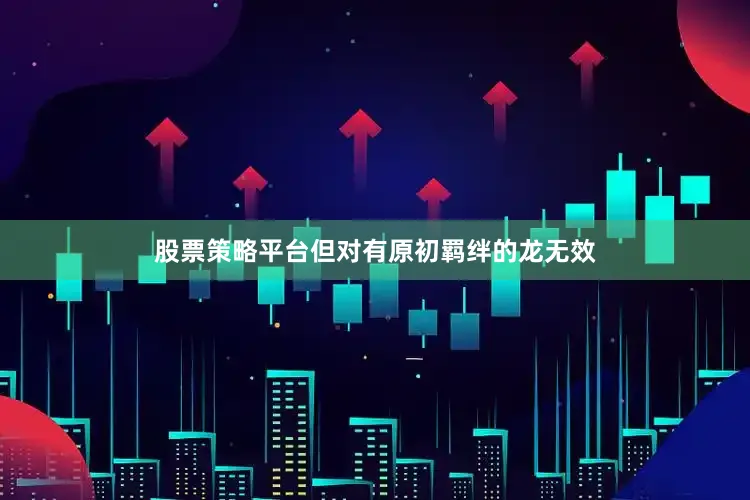 股票策略平台但对有原初羁绊的龙无效