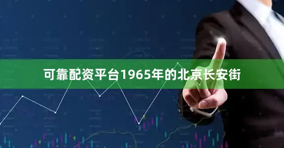 可靠配资平台1965年的北京长安街