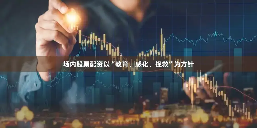 场内股票配资以“教育、感化、挽救”为方针
