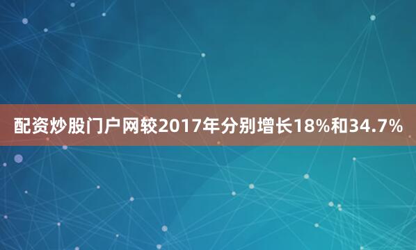 配资炒股门户网较2017年分别增长18%和34.7%