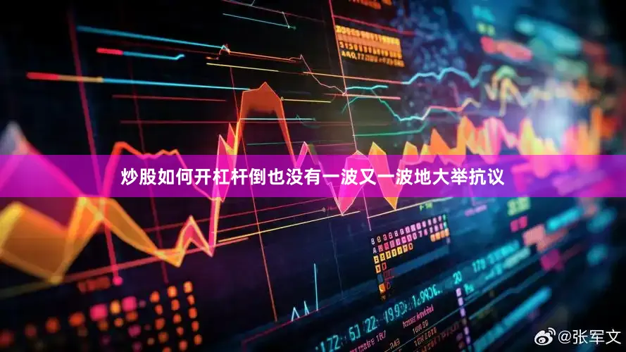 炒股如何开杠杆倒也没有一波又一波地大举抗议