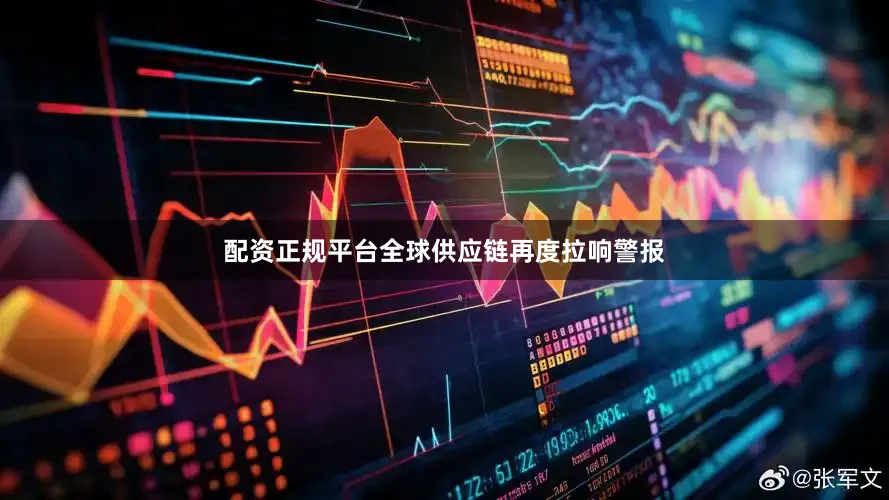 配资正规平台全球供应链再度拉响警报