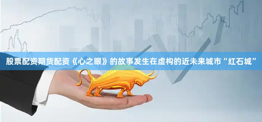 股票配资期货配资《心之眼》的故事发生在虚构的近未来城市“红石城”