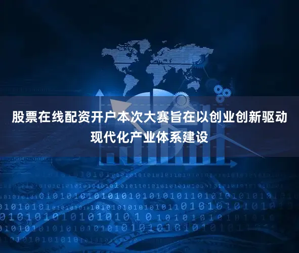 股票在线配资开户本次大赛旨在以创业创新驱动现代化产业体系建设