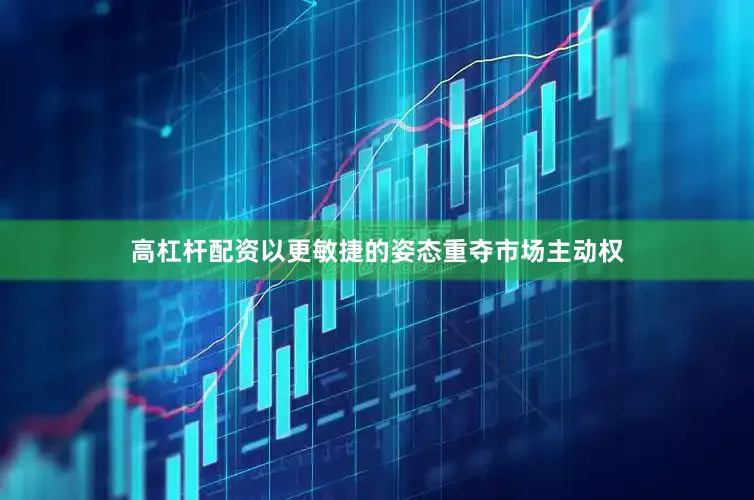 高杠杆配资以更敏捷的姿态重夺市场主动权
