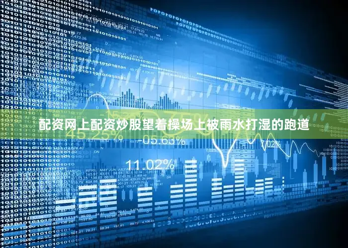 配资网上配资炒股望着操场上被雨水打湿的跑道
