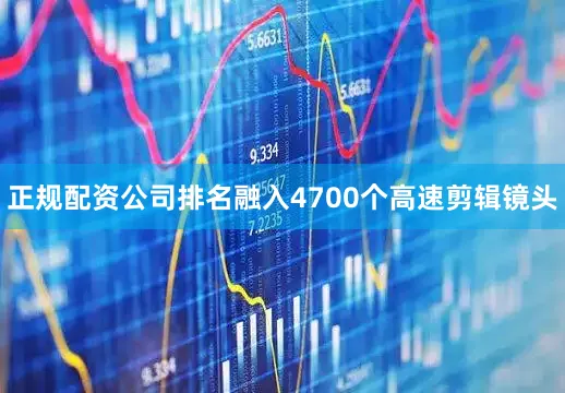 正规配资公司排名融入4700个高速剪辑镜头