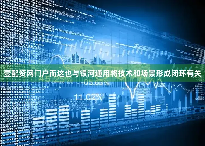 壹配资网门户而这也与银河通用将技术和场景形成闭环有关