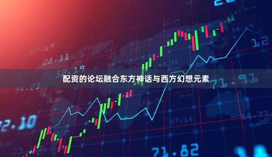 配资的论坛融合东方神话与西方幻想元素