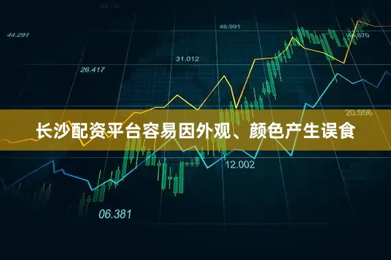 长沙配资平台容易因外观、颜色产生误食