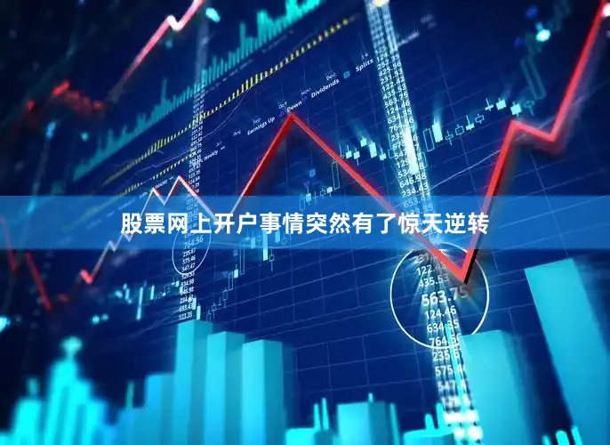 股票网上开户事情突然有了惊天逆转