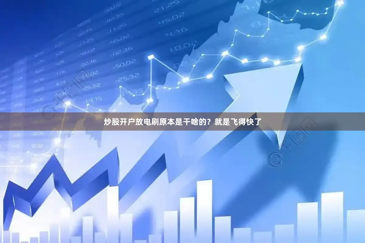 炒股开户放电刷原本是干啥的？就是飞得快了