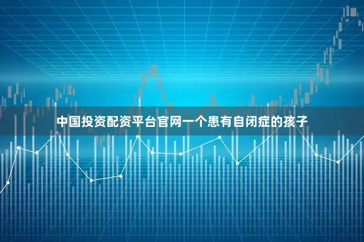 中国投资配资平台官网一个患有自闭症的孩子