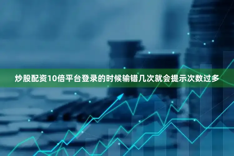 炒股配资10倍平台登录的时候输错几次就会提示次数过多