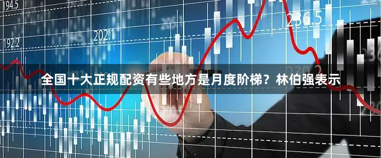 全国十大正规配资有些地方是月度阶梯？林伯强表示