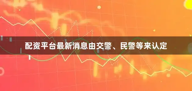 配资平台最新消息由交警、民警等来认定