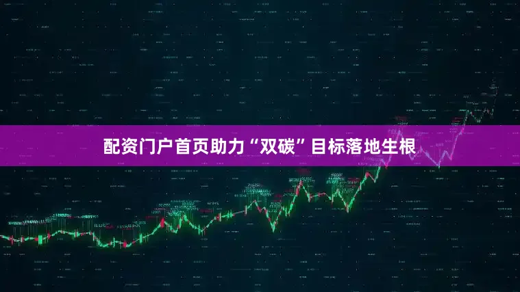 配资门户首页助力“双碳”目标落地生根