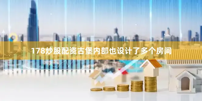 178炒股配资古堡内部也设计了多个房间