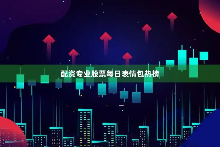 配资专业股票每日表情包热榜