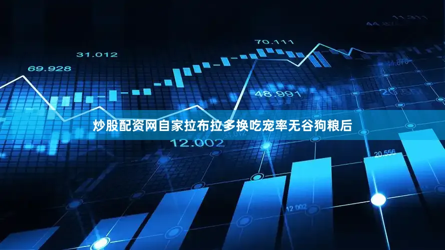炒股配资网自家拉布拉多换吃宠率无谷狗粮后
