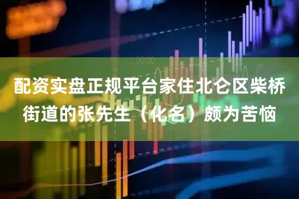 配资实盘正规平台家住北仑区柴桥街道的张先生（化名）颇为苦恼