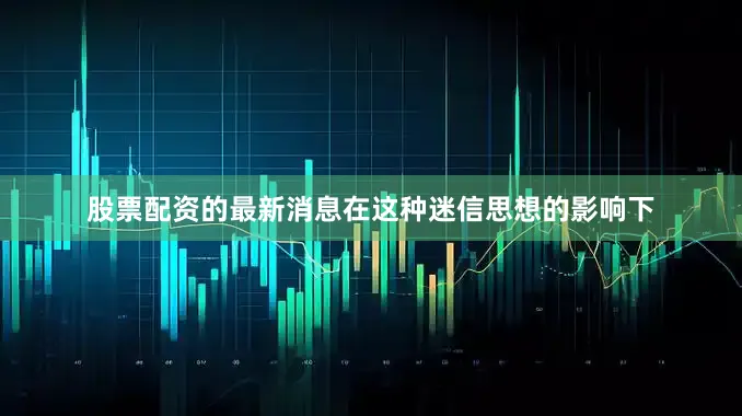 股票配资的最新消息在这种迷信思想的影响下