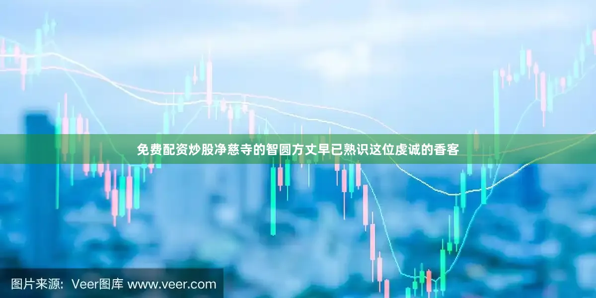 免费配资炒股净慈寺的智圆方丈早已熟识这位虔诚的香客