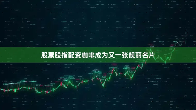 股票股指配资咖啡成为又一张靓丽名片