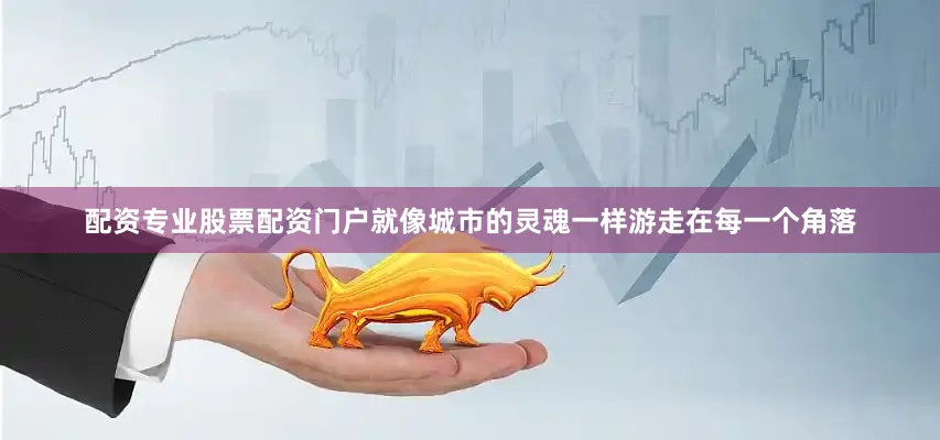 配资专业股票配资门户就像城市的灵魂一样游走在每一个角落