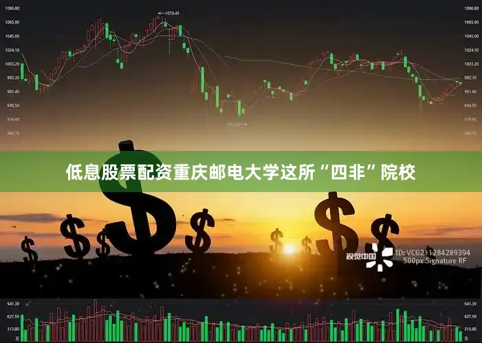 低息股票配资重庆邮电大学这所“四非”院校