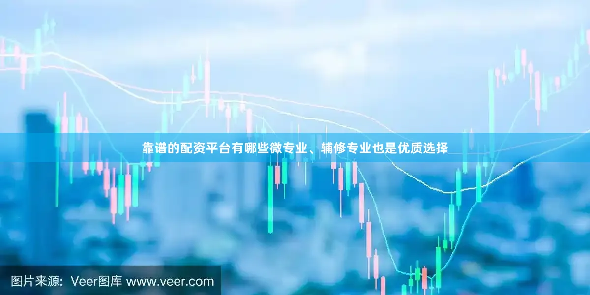 靠谱的配资平台有哪些微专业、辅修专业也是优质选择