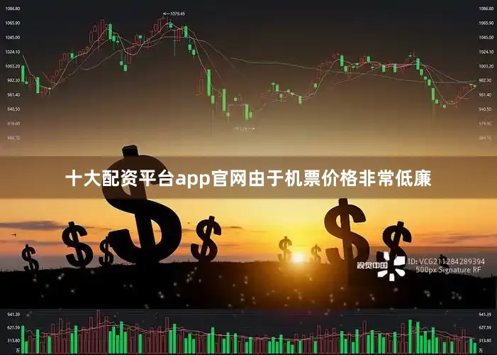 十大配资平台app官网由于机票价格非常低廉