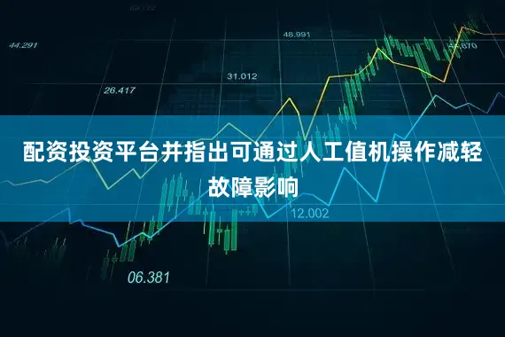 配资投资平台并指出可通过人工值机操作减轻故障影响