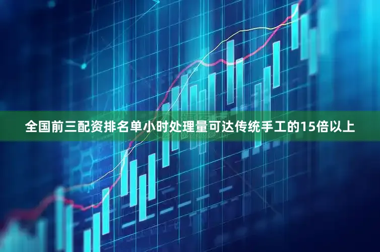 全国前三配资排名单小时处理量可达传统手工的15倍以上