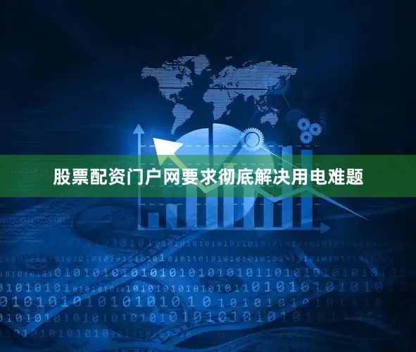 股票配资门户网要求彻底解决用电难题