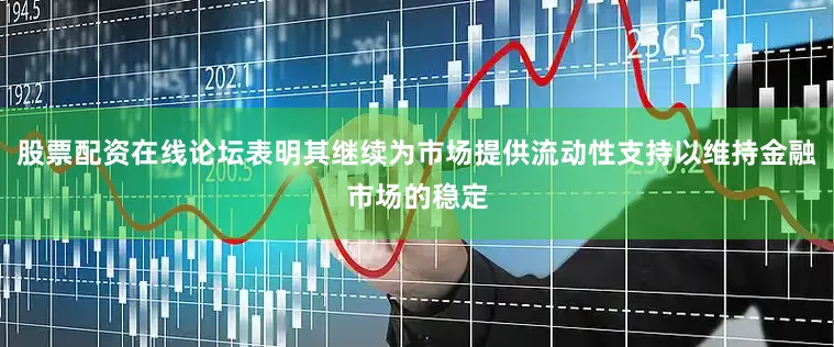 股票配资在线论坛表明其继续为市场提供流动性支持以维持金融市场的稳定