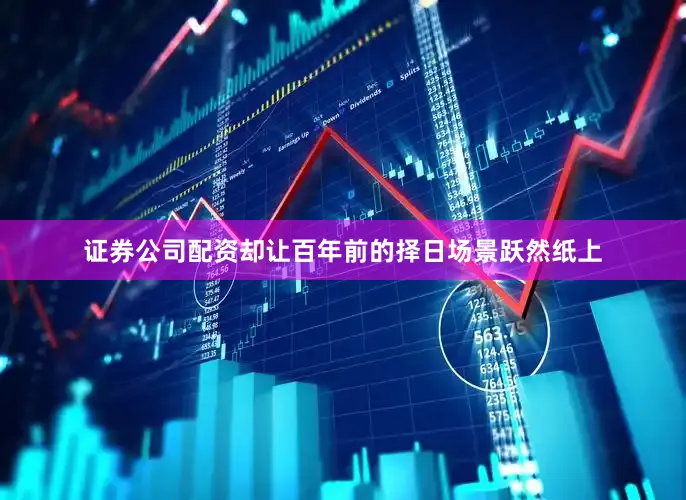 证券公司配资却让百年前的择日场景跃然纸上