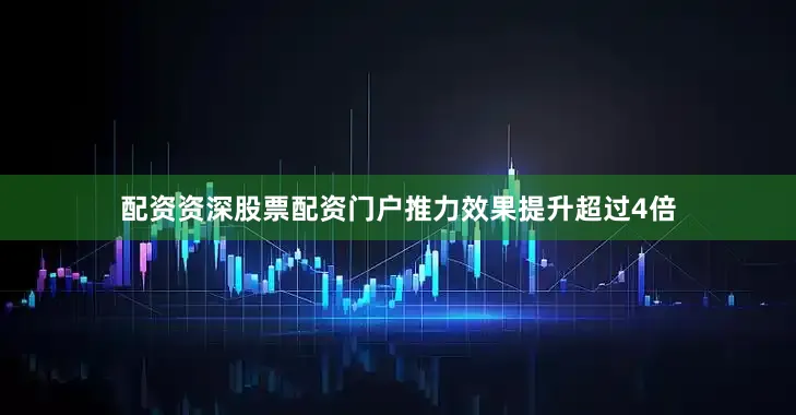 配资资深股票配资门户推力效果提升超过4倍