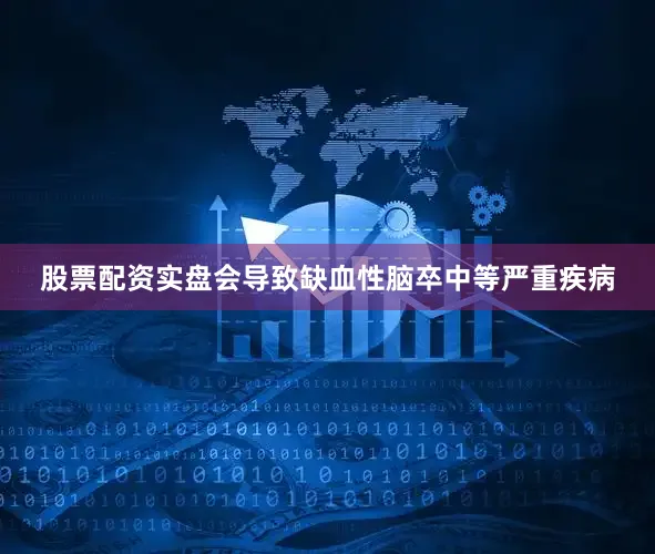 股票配资实盘会导致缺血性脑卒中等严重疾病